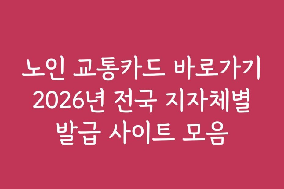 노인 교통카드 바로가기 2026년 전국 지자체별 발급 사이트 모음