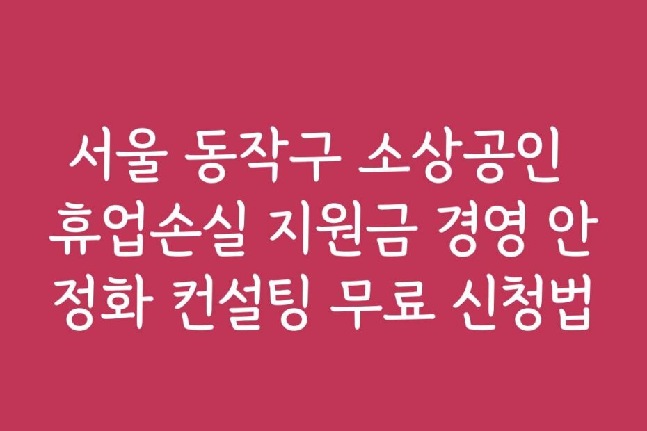 서울 동작구 소상공인 휴업손실 지원금 경영 안정화 컨설팅 무료 신청법
