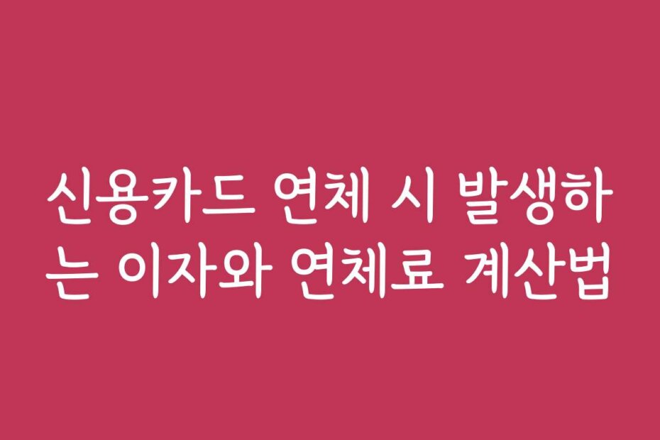 신용카드 연체 시 발생하는 이자와 연체료 계산법