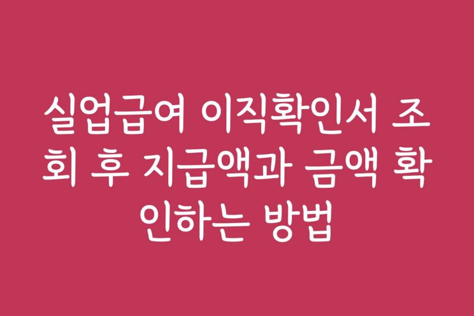 실업급여 이직확인서 조회 후 지급액과 금액 확인하는 방법