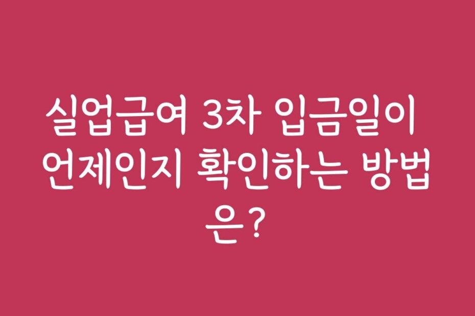 실업급여 3차 입금일이 언제인지 확인하는 방법은?