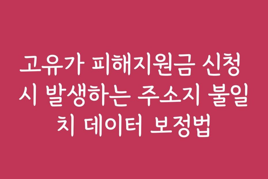 고유가 피해지원금 신청 시 발생하는 주소지 불일치 데이터 보정법