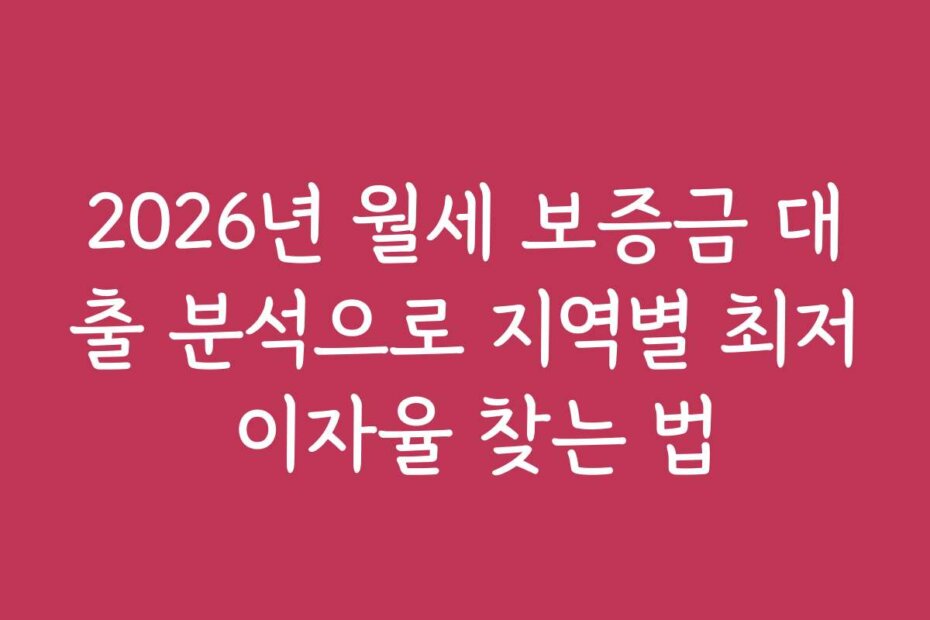 2026년 월세 보증금 대출 분석으로 지역별 최저 이자율 찾는 법