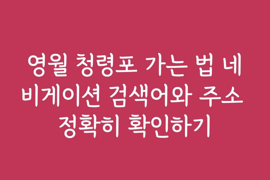 영월 청령포 가는 법 네비게이션 검색어와 주소 정확히 확인하기