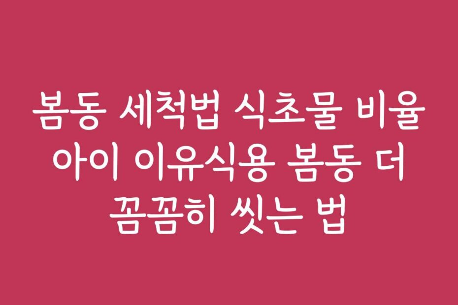 봄동 세척법 식초물 비율 아이 이유식용 봄동 더 꼼꼼히 씻는 법