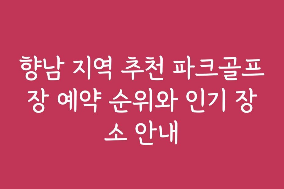 향남 지역 추천 파크골프장 예약 순위와 인기 장소 안내