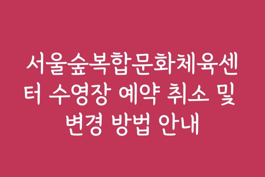 서울숲복합문화체육센터 수영장 예약 취소 및 변경 방법 안내
