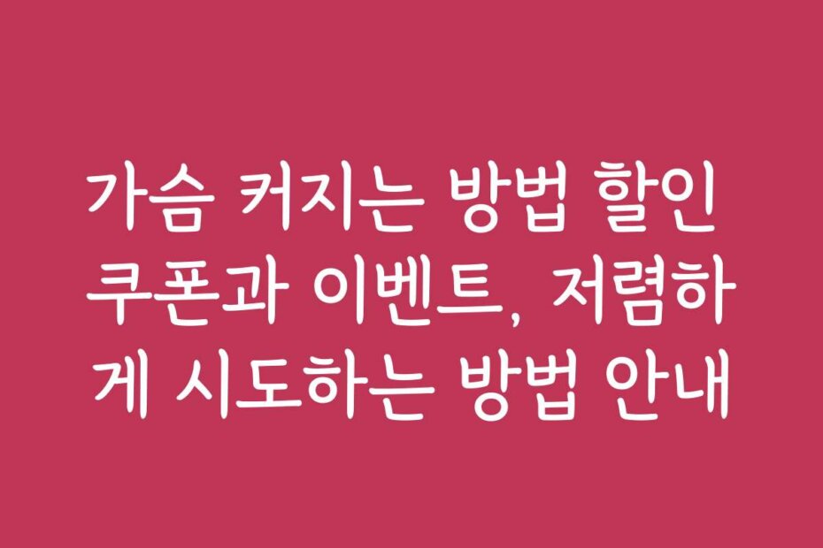 가슴 커지는 방법 할인 쿠폰과 이벤트, 저렴하게 시도하는 방법 안내