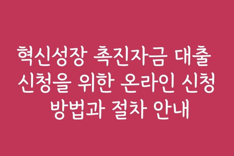 혁신성장 촉진자금 대출 신청을 위한 온라인 신청 방법과 절차 안내