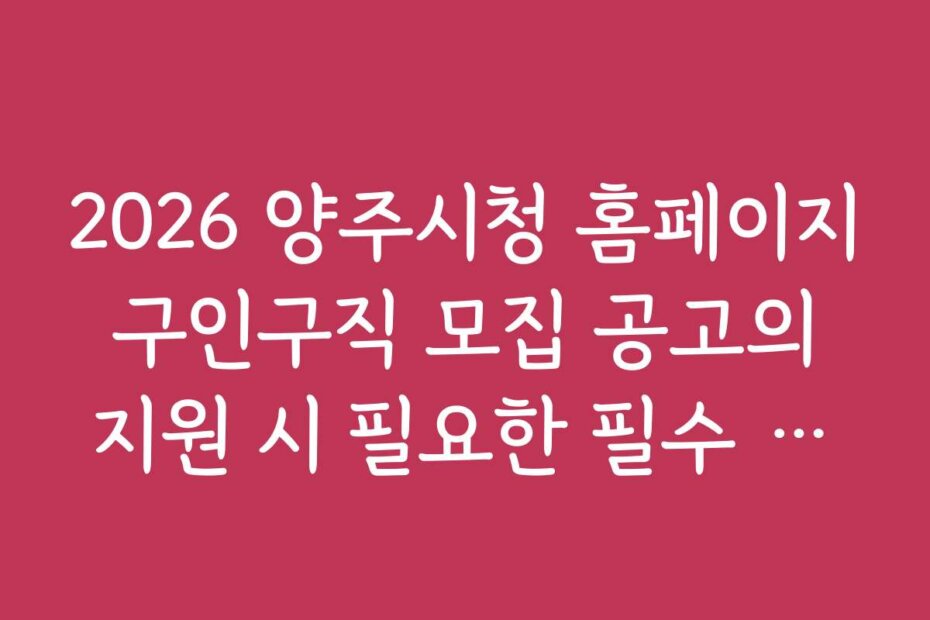 2026 양주시청 홈페이지 구인구직 모집 공고의 지원 시 필요한 필수 서류 안내