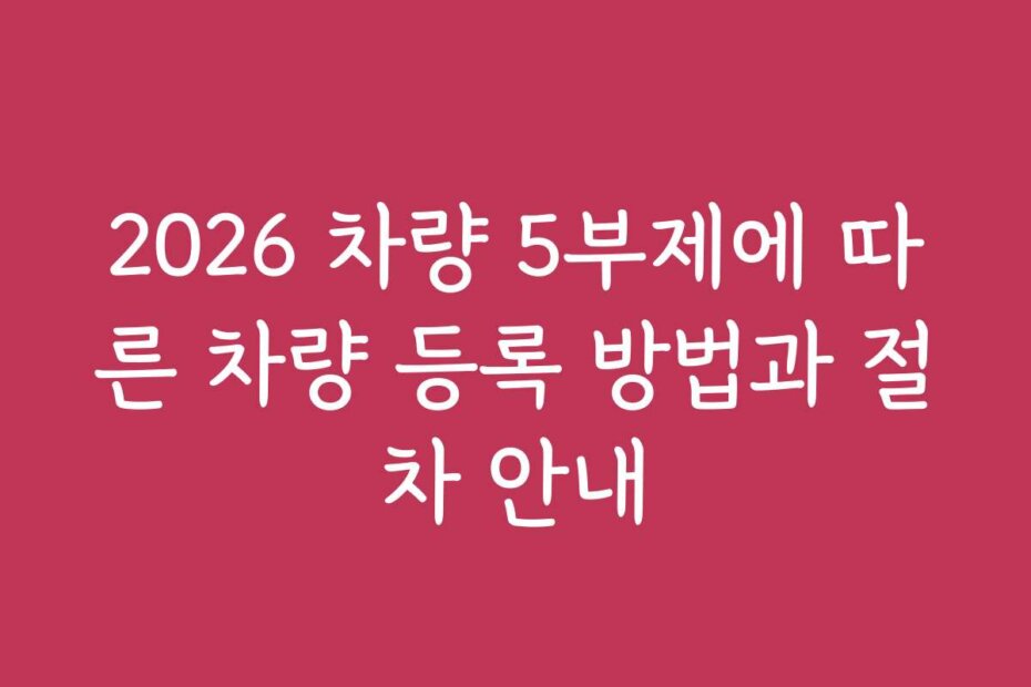 2026 차량 5부제에 따른 차량 등록 방법과 절차 안내