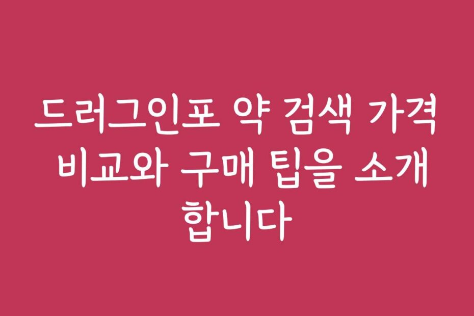 드러그인포 약 검색 가격 비교와 구매 팁을 소개합니다