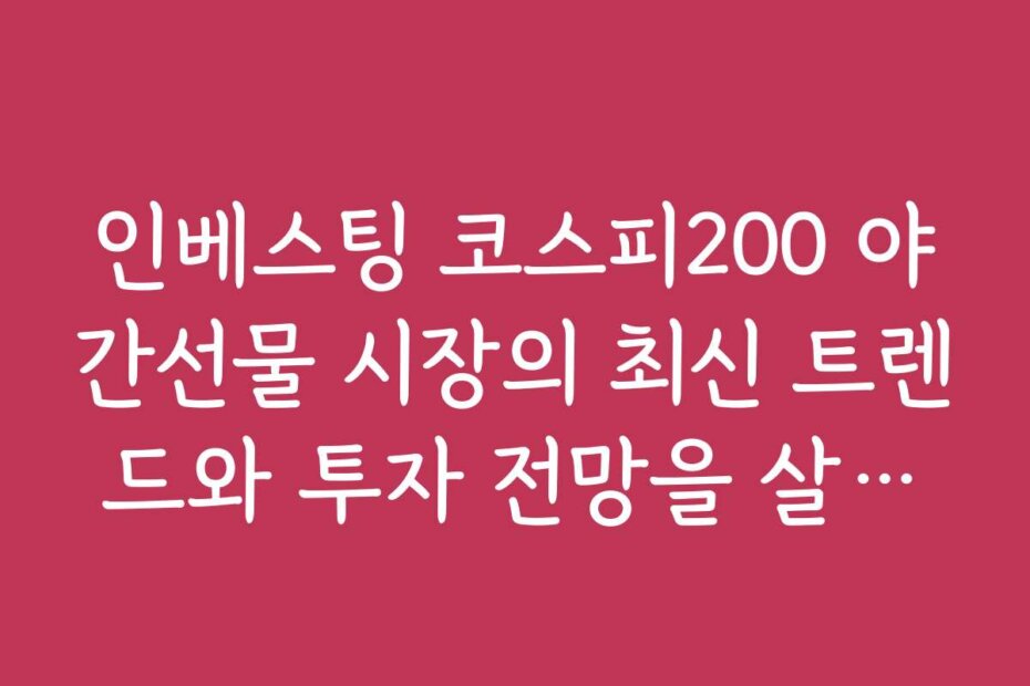 인베스팅 코스피200 야간선물 시장의 최신 트렌드와 투자 전망을 살펴보세요