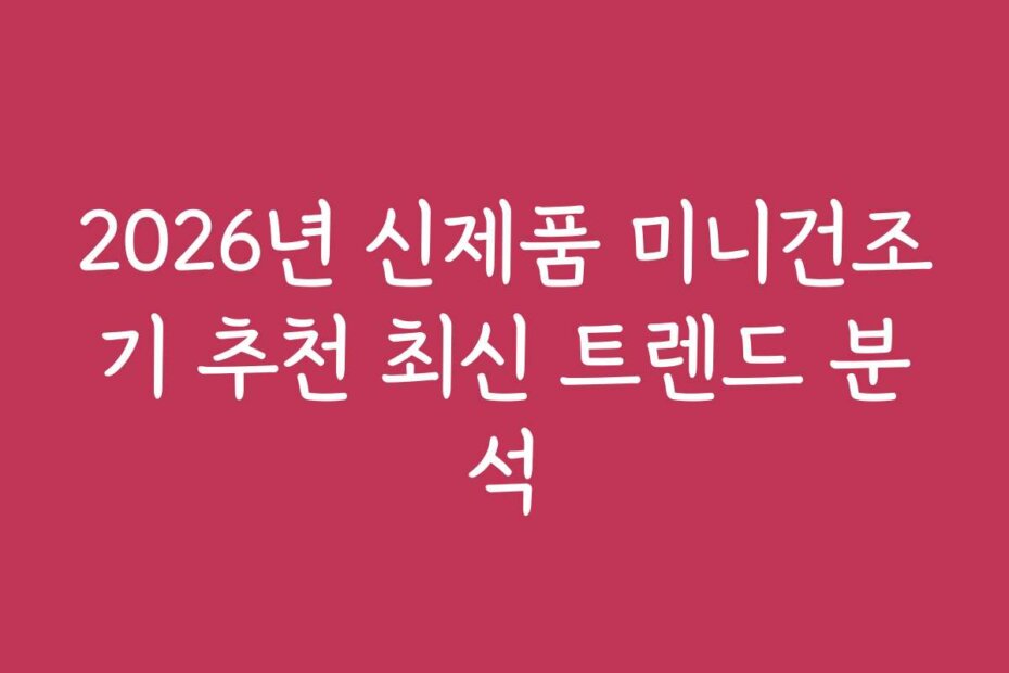 2026년 신제품 미니건조기 추천 최신 트렌드 분석