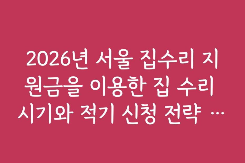 2026년 서울 집수리 지원금을 이용한 집 수리 시기와 적기 신청 전략 알아보기