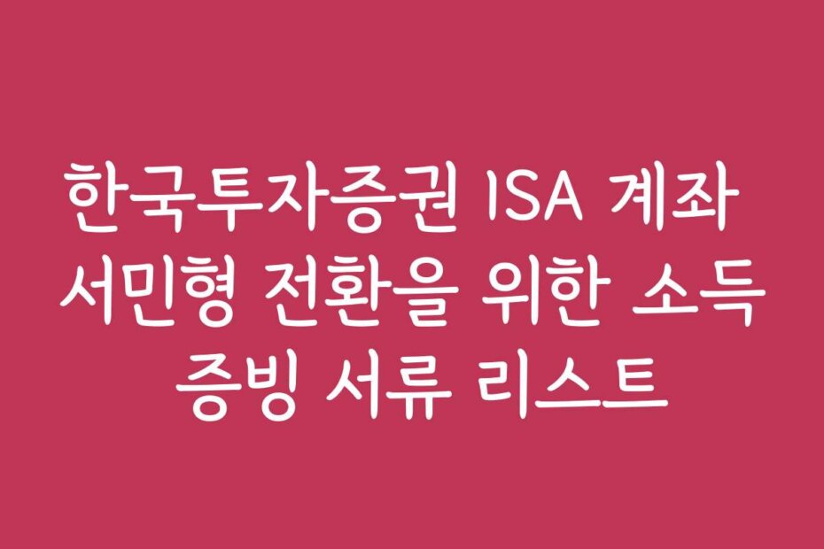한국투자증권 ISA 계좌 서민형 전환을 위한 소득 증빙 서류 리스트