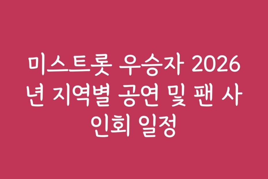 미스트롯 우승자 2026년 지역별 공연 및 팬 사인회 일정