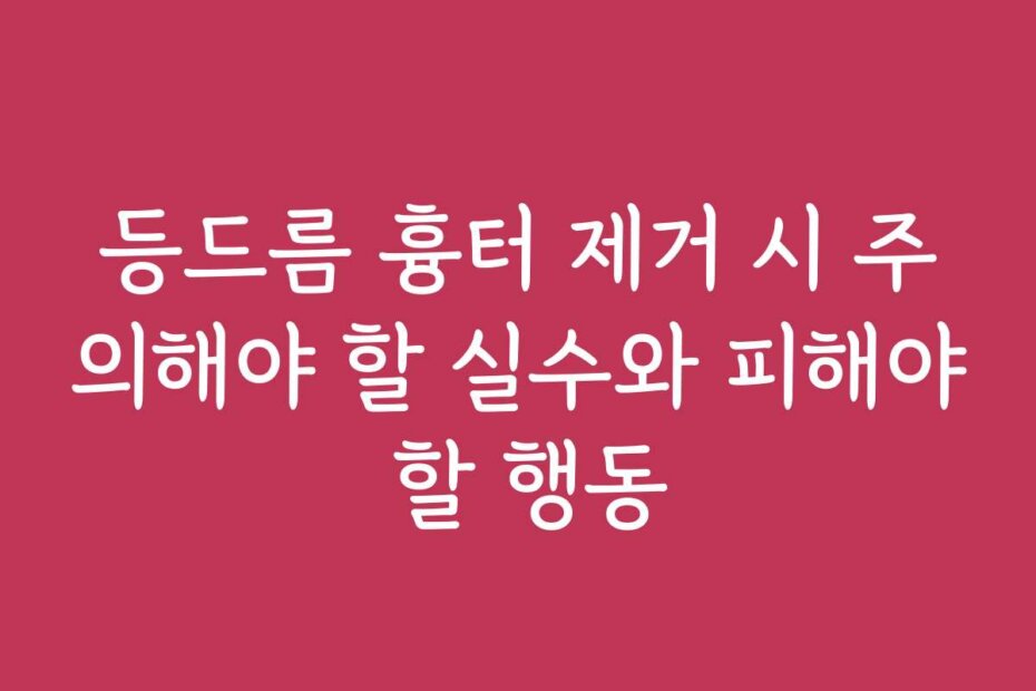 등드름 흉터 제거 시 주의해야 할 실수와 피해야 할 행동