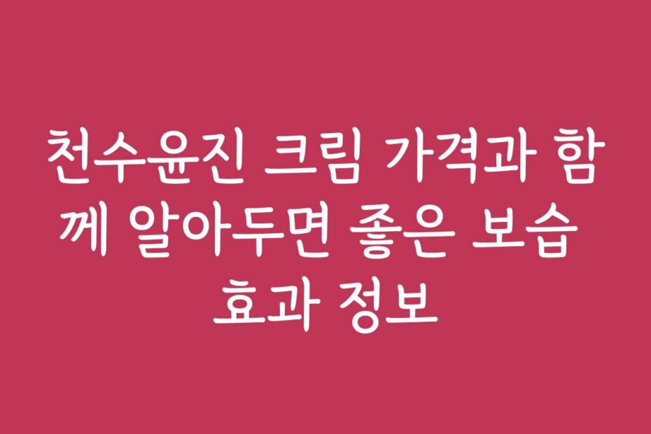 천수윤진 크림 가격과 함께 알아두면 좋은 보습 효과 정보