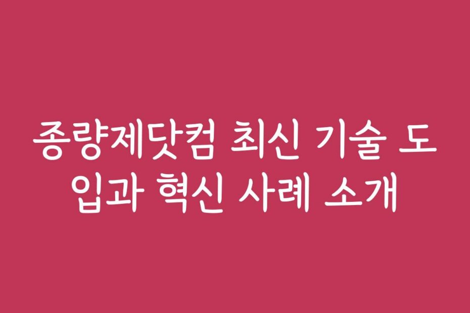 종량제닷컴 최신 기술 도입과 혁신 사례 소개
