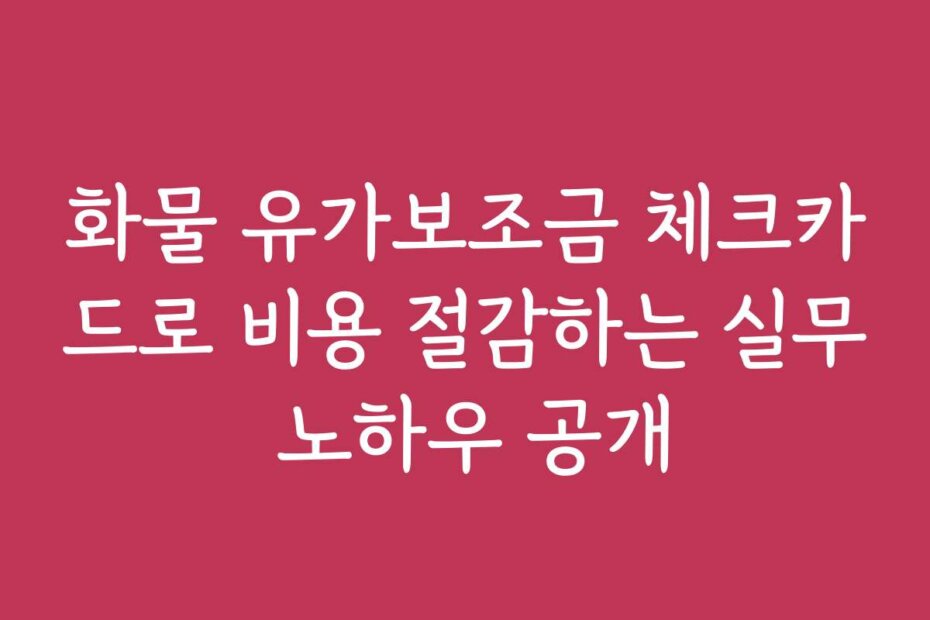 화물 유가보조금 체크카드로 비용 절감하는 실무 노하우 공개