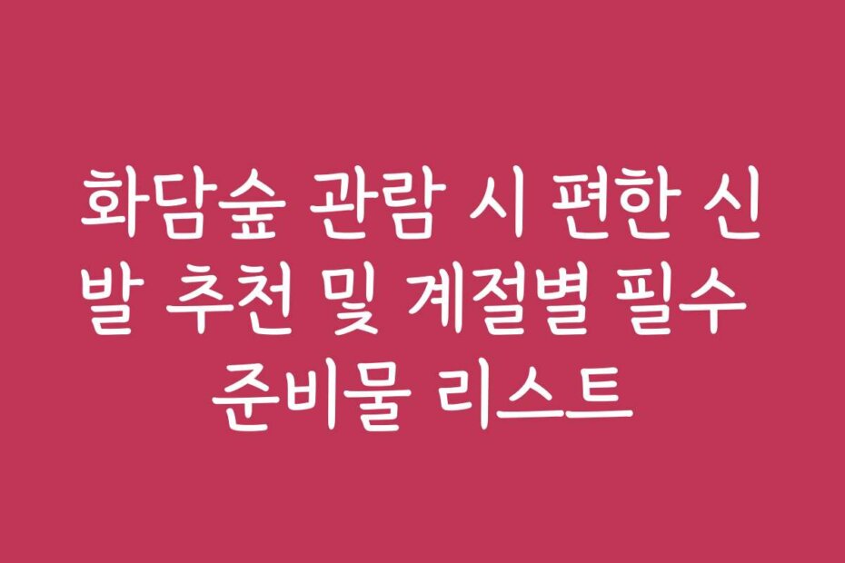 화담숲 관람 시 편한 신발 추천 및 계절별 필수 준비물 리스트