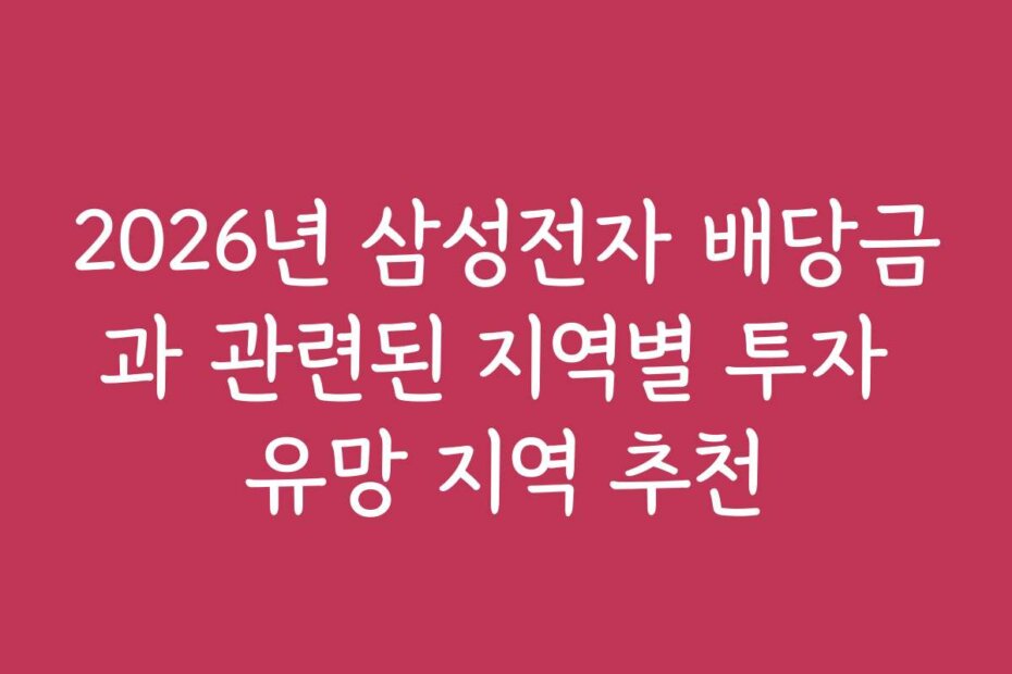 2026년 삼성전자 배당금과 관련된 지역별 투자 유망 지역 추천