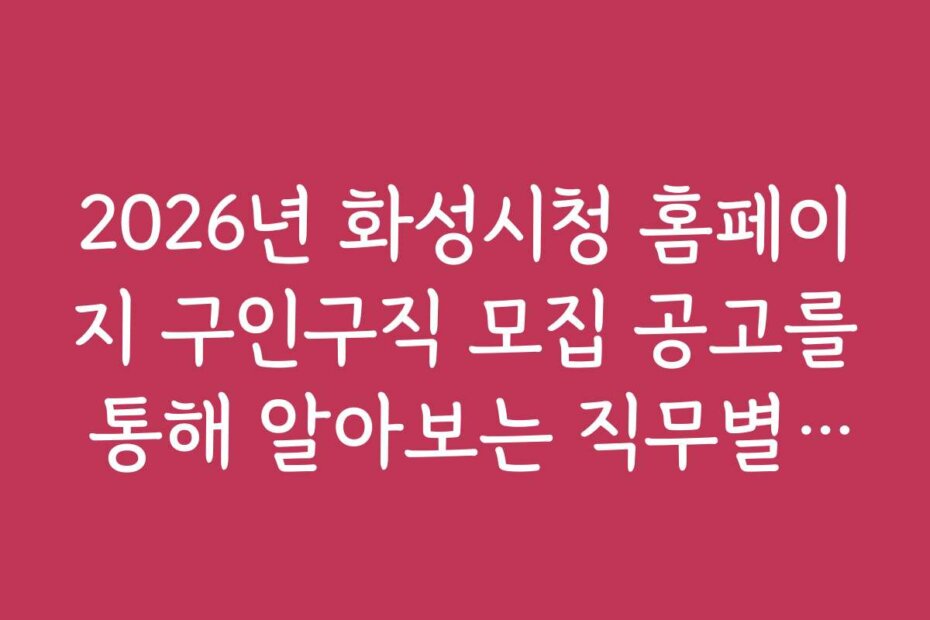 2026년 화성시청 홈페이지 구인구직 모집 공고를 통해 알아보는 직무별 채용 트렌드