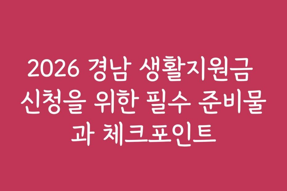 2026 경남 생활지원금 신청을 위한 필수 준비물과 체크포인트