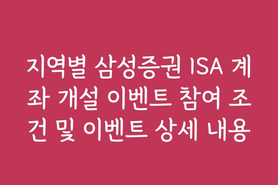 지역별 삼성증권 ISA 계좌 개설 이벤트 참여 조건 및 이벤트 상세 내용