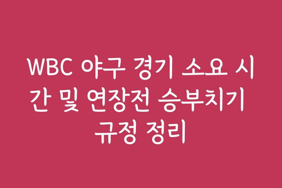 WBC 야구 경기 소요 시간 및 연장전 승부치기 규정 정리
