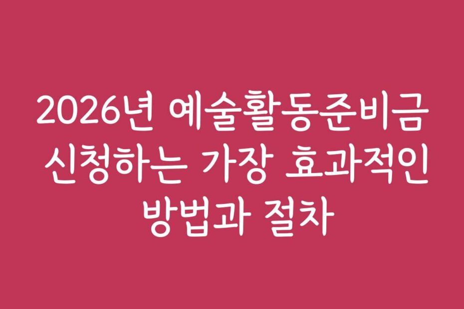 2026년 예술활동준비금 신청하는 가장 효과적인 방법과 절차