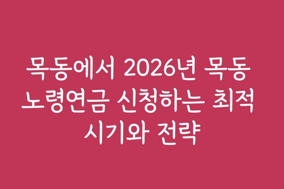 목동에서 2026년 목동 노령연금 신청하는 최적 시기와 전략