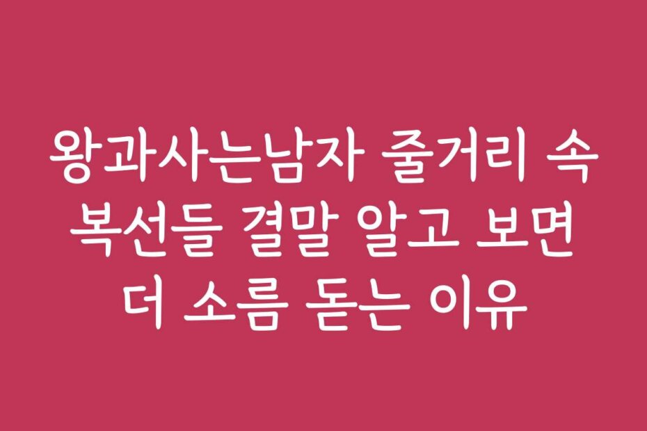 왕과사는남자 줄거리 속 복선들 결말 알고 보면 더 소름 돋는 이유