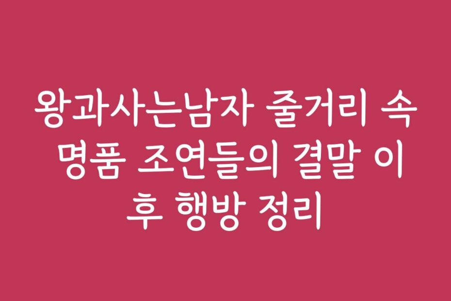 왕과사는남자 줄거리 속 명품 조연들의 결말 이후 행방 정리