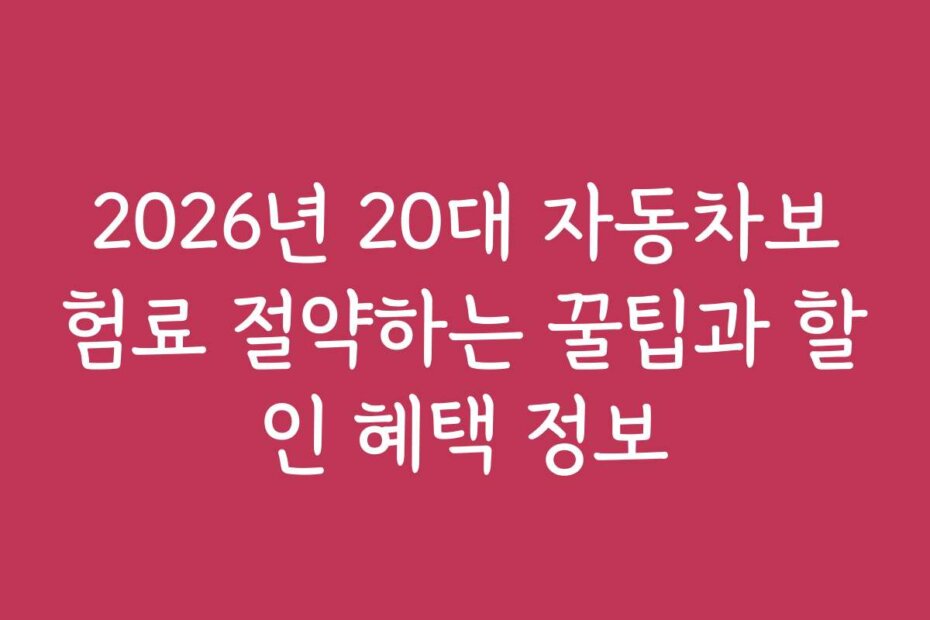 2026년 20대 자동차보험료 절약하는 꿀팁과 할인 혜택 정보