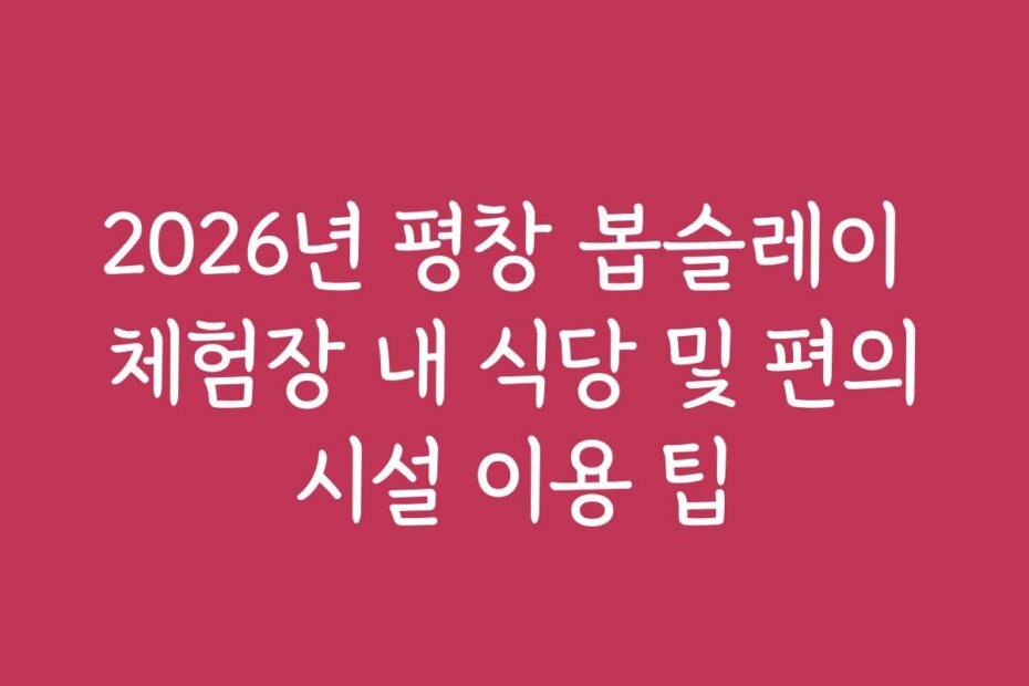 2026년 평창 봅슬레이 체험장 내 식당 및 편의시설 이용 팁