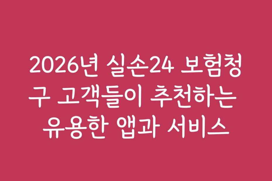 2026년 실손24 보험청구 고객들이 추천하는 유용한 앱과 서비스