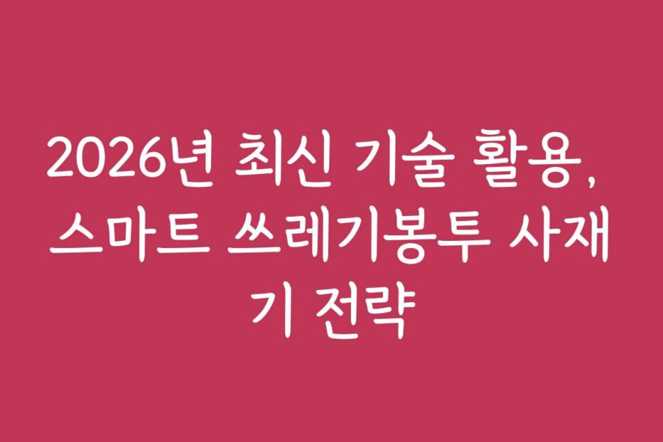 2026년 최신 기술 활용, 스마트 쓰레기봉투 사재기 전략