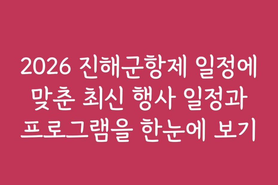 2026 진해군항제 일정에 맞춘 최신 행사 일정과 프로그램을 한눈에 보기