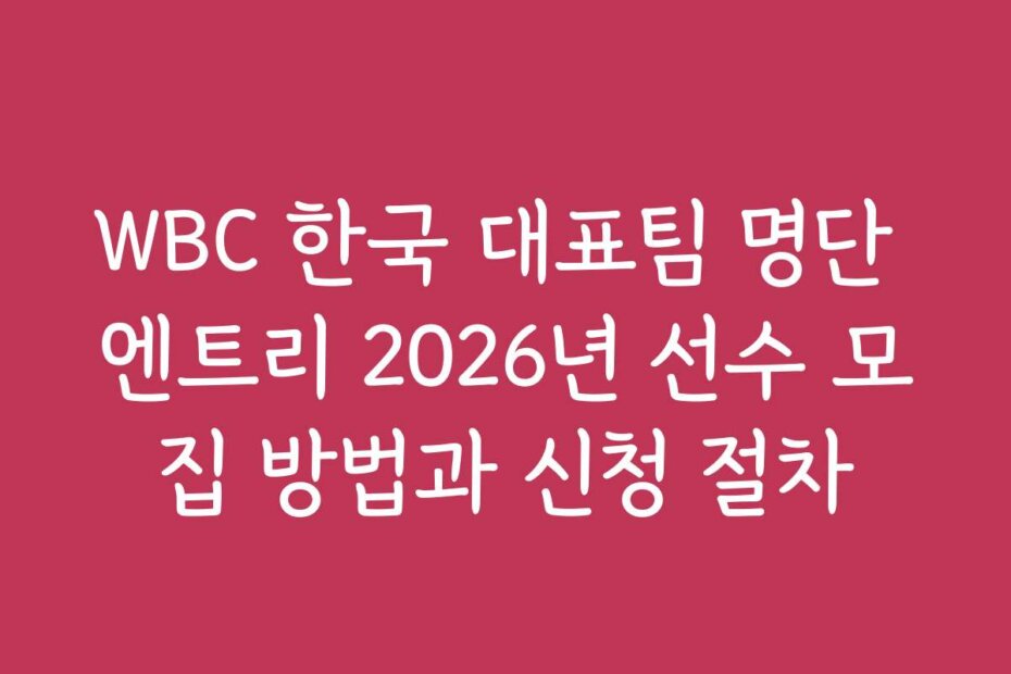WBC 한국 대표팀 명단 엔트리 2026년 선수 모집 방법과 신청 절차