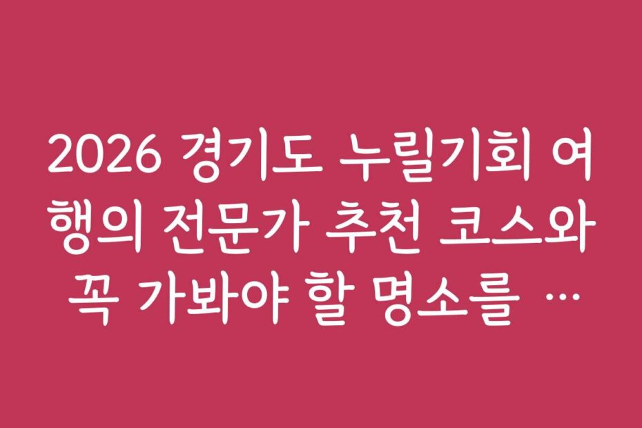 2026 경기도 누릴기회 여행의 전문가 추천 코스와 꼭 가봐야 할 명소를 정리했습니다