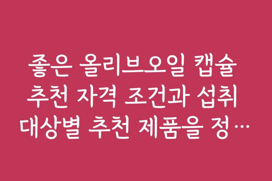 좋은 올리브오일 캡슐 추천 자격 조건과 섭취 대상별 추천 제품을 정리했습니다 좋은 올리브오일 캡슐 추천 자격 조건과 섭취 대상별 추천 제품을 정리했습니다