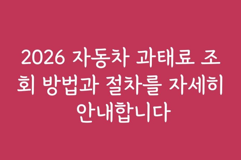 2026 자동차 과태료 조회 방법과 절차를 자세히 안내합니다
