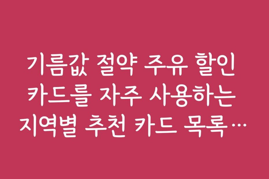 기름값 절약 주유 할인 카드를 자주 사용하는 지역별 추천 카드 목록을 공개한다