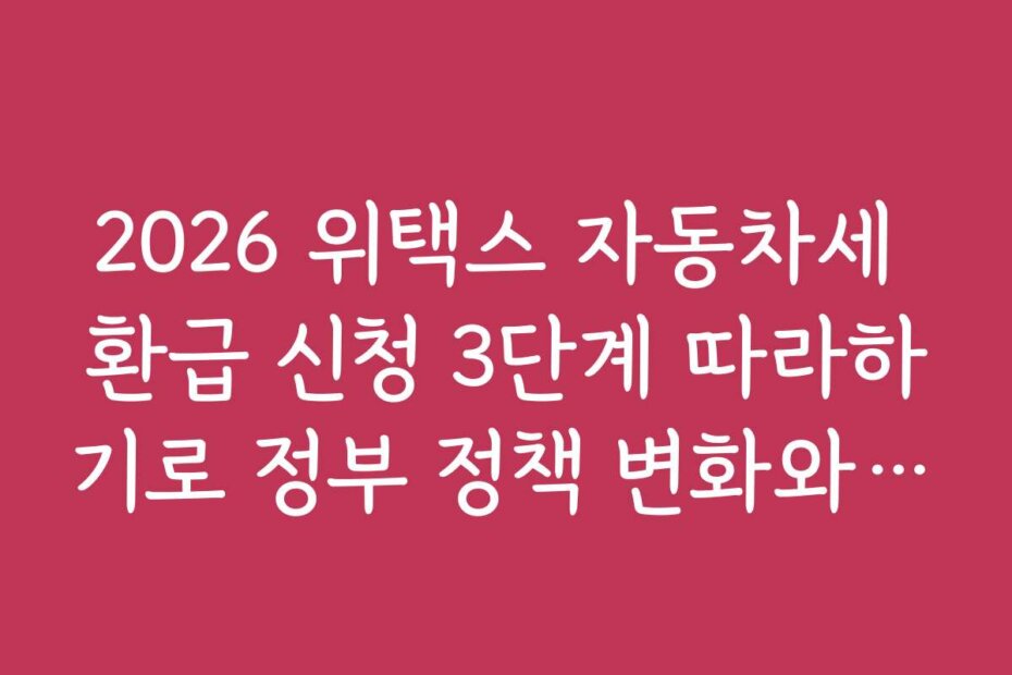 2026 위택스 자동차세 환급 신청 3단계 따라하기로 정부 정책 변화와 환급 제도 전망을 살펴봅니다