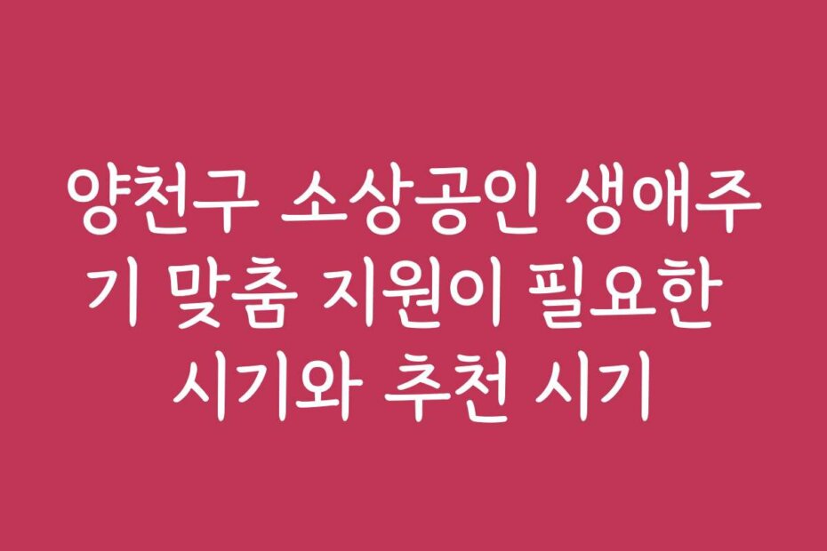 양천구 소상공인 생애주기 맞춤 지원이 필요한 시기와 추천 시기