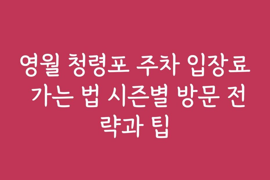 영월 청령포 주차 입장료 가는 법 시즌별 방문 전략과 팁