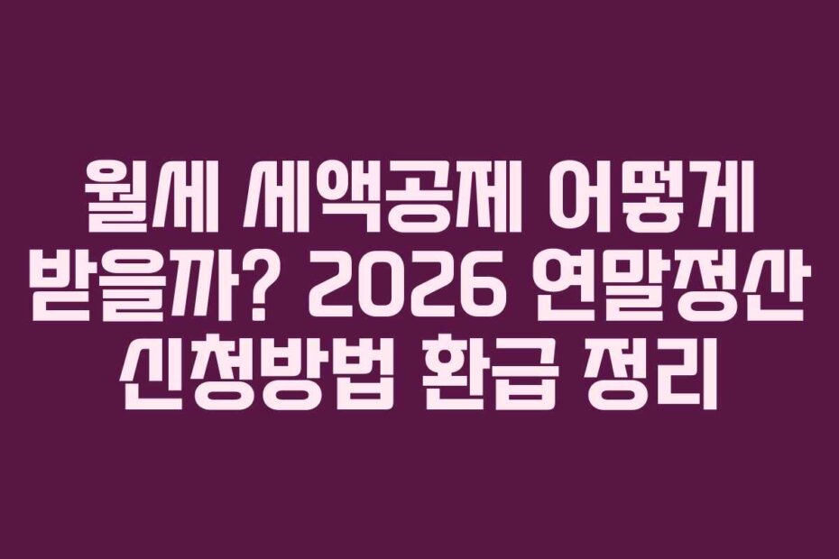 월세 세액공제 어떻게 받을까? 2026 연말정산 신청방법 환급 정리