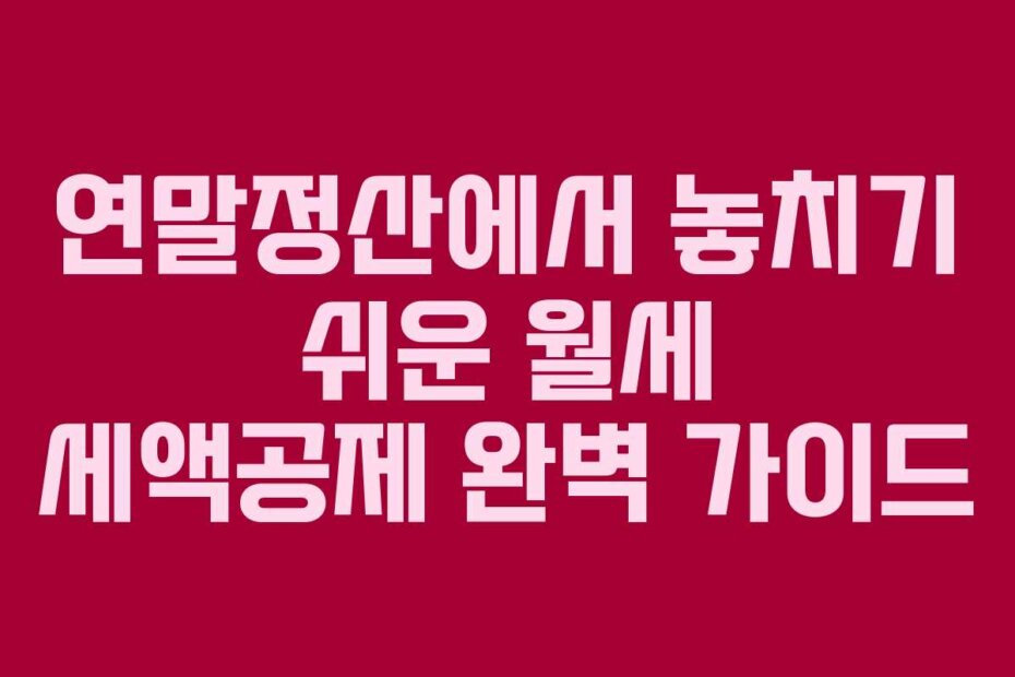 연말정산에서 놓치기 쉬운 월세 세액공제 완벽 가이드
